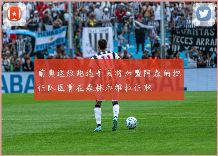 前奥运短跑选手或将加盟阿森纳担任队医曾在森林和维拉任职