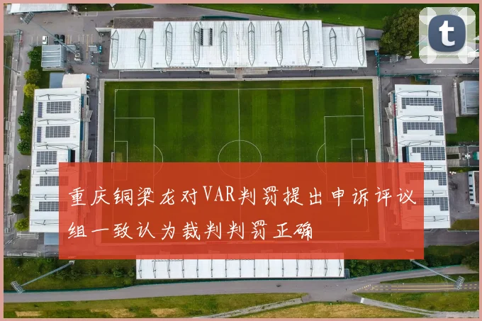 重庆铜梁龙对VAR判罚提出申诉评议组一致认为裁判判罚正确
