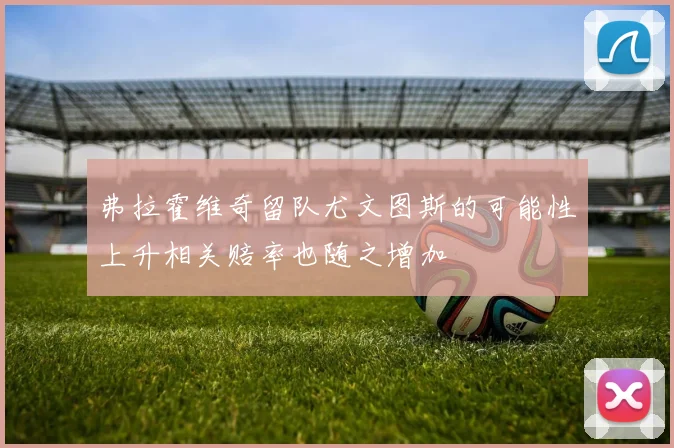 弗拉霍维奇留队尤文图斯的可能性上升相关赔率也随之增加