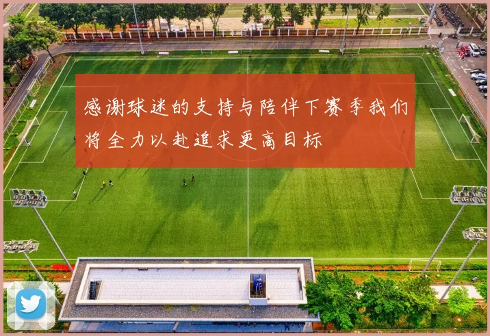 感谢球迷的支持与陪伴下赛季我们将全力以赴追求更高目标
