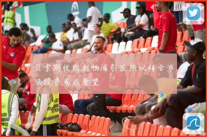 贝索斯收购利物浦引发热议转会市场投资或成奢望