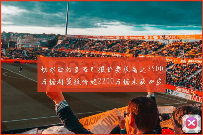 切尔西对查洛巴报价要求高达3500万镑科莫报价超2200万镑未获回应