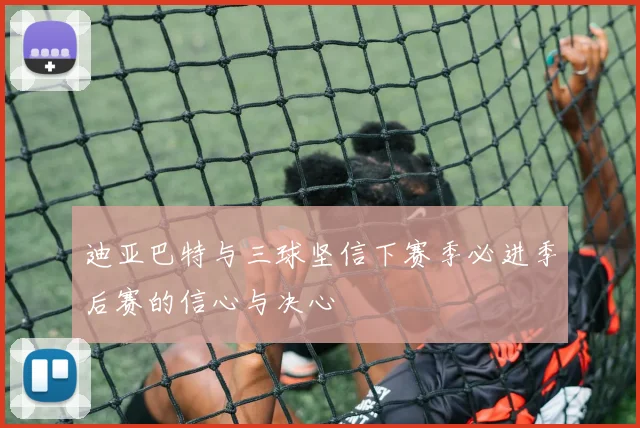 迪亚巴特与三球坚信下赛季必进季后赛的信心与决心