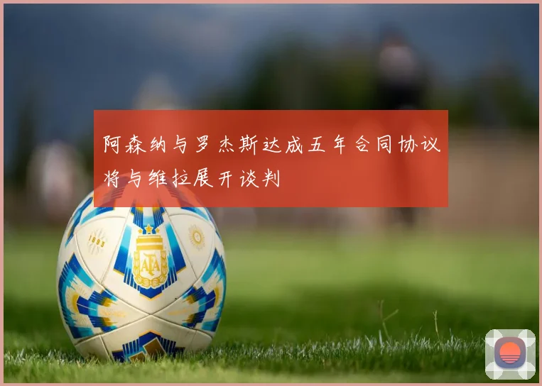 阿森纳与罗杰斯达成五年合同协议将与维拉展开谈判