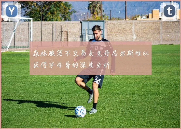 森林狼若不交易麦克丹尼尔斯难以获得字母哥的深度分析